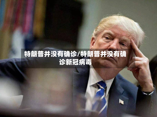 特朗普并没有确诊/特朗普并没有确诊新冠病毒
