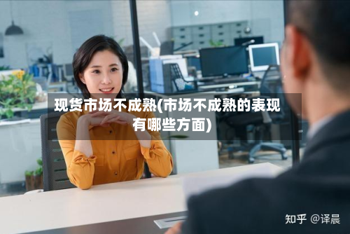 现货市场不成熟(市场不成熟的表现有哪些方面)