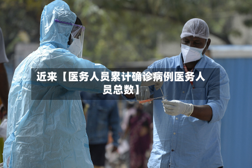 近来【医务人员累计确诊病例医务人员总数】