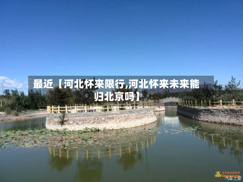 最近【河北怀来限行,河北怀来未来能归北京吗】