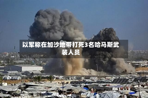 以军称在加沙地带打死3名哈马斯武装人员