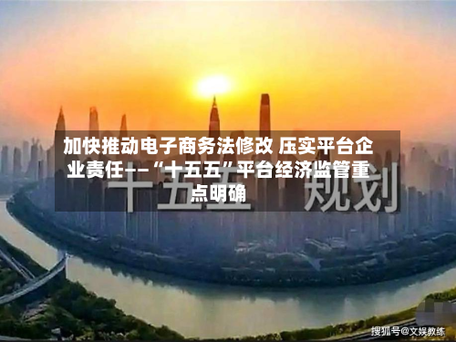 加快推动电子商务法修改 压实平台企业责任——“十五五”平台经济监管重点明确