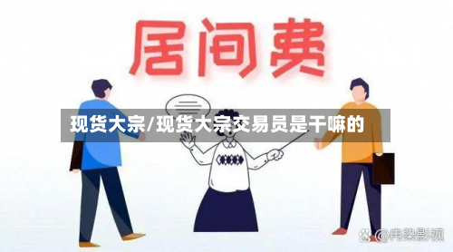 现货大宗/现货大宗交易员是干嘛的
