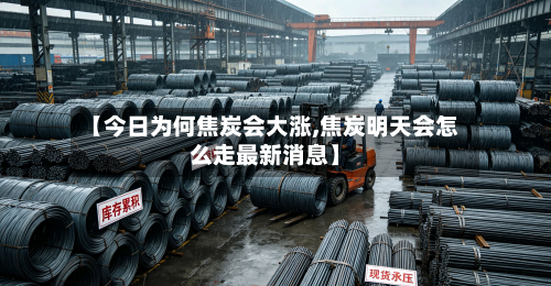 【今日为何焦炭会大涨,焦炭明天会怎么走最新消息】
