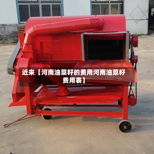 近来【河南油菜籽的费用河南油菜籽费用表】