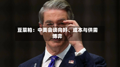 豆菜粕：中美会谈向好	、成本与供需博弈-第1张图片