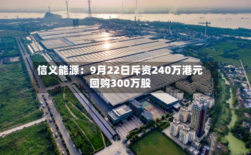 信义能源：9月22日斥资240万港元回购300万股