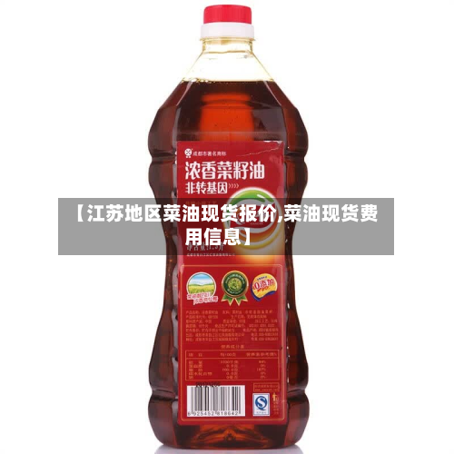 【江苏地区菜油现货报价,菜油现货费用信息】