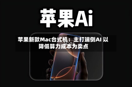 苹果新款Mac台式机：主打端侧AI 以降低算力成本为卖点