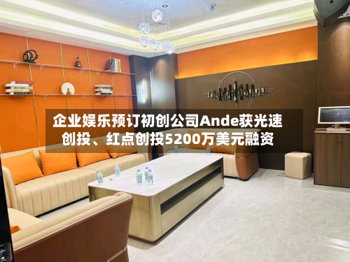 企业娱乐预订初创公司Ande获光速创投	、红点创投5200万美元融资-第1张图片
