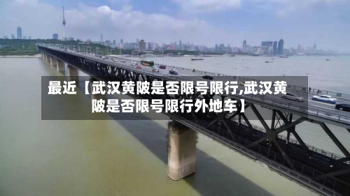 最近【武汉黄陂是否限号限行,武汉黄陂是否限号限行外地车】