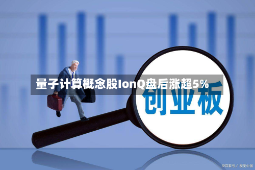 量子计算概念股IonQ盘后涨超5%