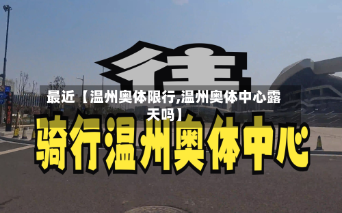 最近【温州奥体限行,温州奥体中心露天吗】