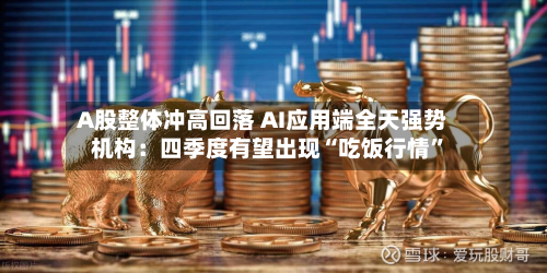 A股整体冲高回落 AI应用端全天强势 机构：四季度有望出现“吃饭行情”-第1张图片