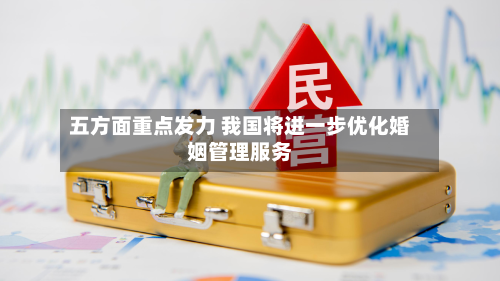 五方面重点发力 我国将进一步优化婚姻管理服务