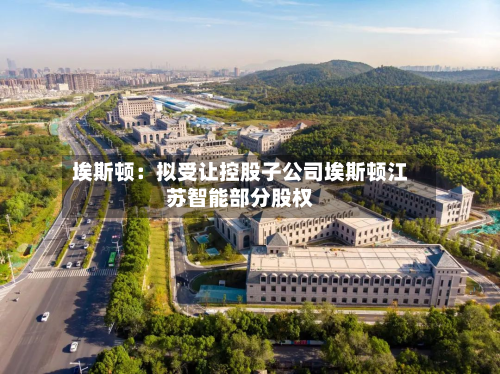 埃斯顿：拟受让控股子公司埃斯顿江苏智能部分股权