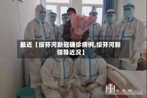最近【绥芬河新冠确诊病例,绥芬河新领导近况】