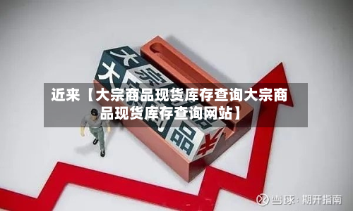 近来【大宗商品现货库存查询大宗商品现货库存查询网站】