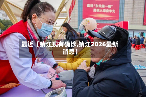 最近【靖江现有确诊,靖江2026最新消息】
