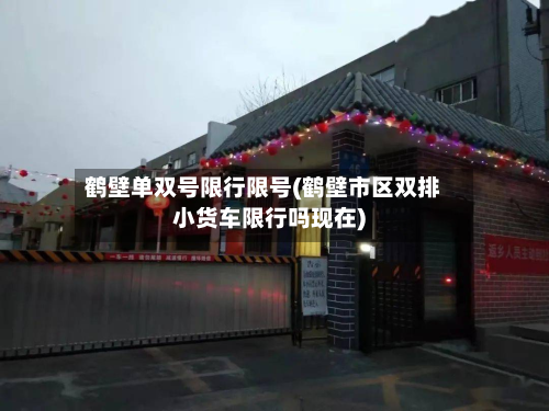 鹤壁单双号限行限号(鹤壁市区双排小货车限行吗现在)