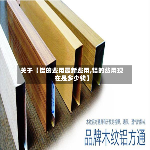 关于【铝的费用最新费用,铝的费用现在是多少钱】