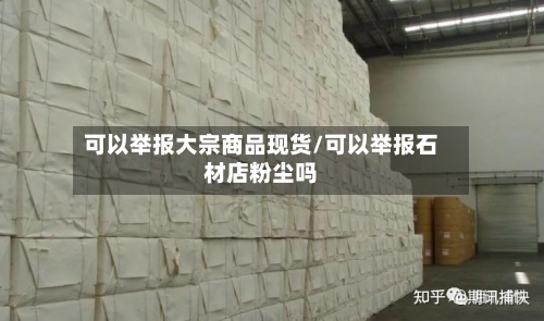 可以举报大宗商品现货/可以举报石材店粉尘吗